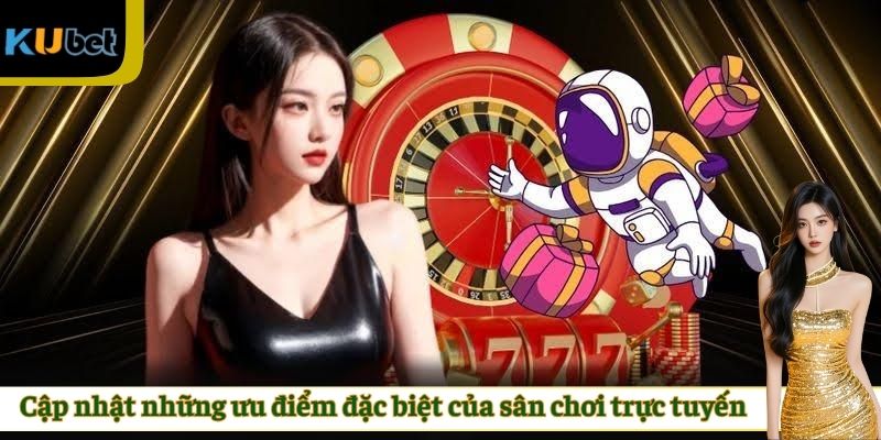 Cập nhật những ưu điểm đặc biệt của sân chơi trực tuyến